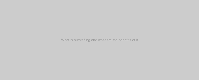What is outstaffing and what are the benefits of it?